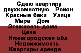 Сдаю квартиру двухкомнатную › Район ­ Красные баки › Улица ­ Мира › Дом ­ 53 › Этажность дома ­ 3 › Цена ­ 5 000 - Нижегородская обл. Недвижимость » Квартиры аренда   . Нижегородская обл.